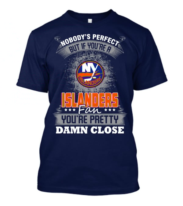 Nobody's Perfect But If You're A New York Islanders Fan You're Pretty Damn Close T-Shirt