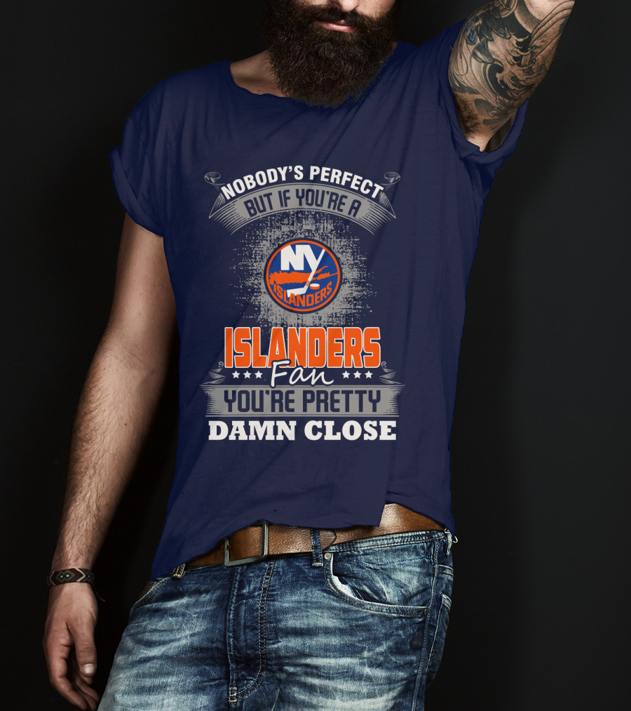 Nobody's Perfect But If You're A New York Islanders Fan You're Pretty Damn Close T-Shirt