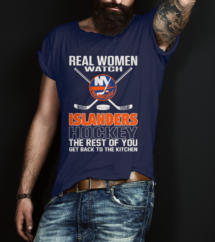 Real Women Watch New York Islanders Hockey The Rest Of You Get Back To The Kitchen T-Shirt