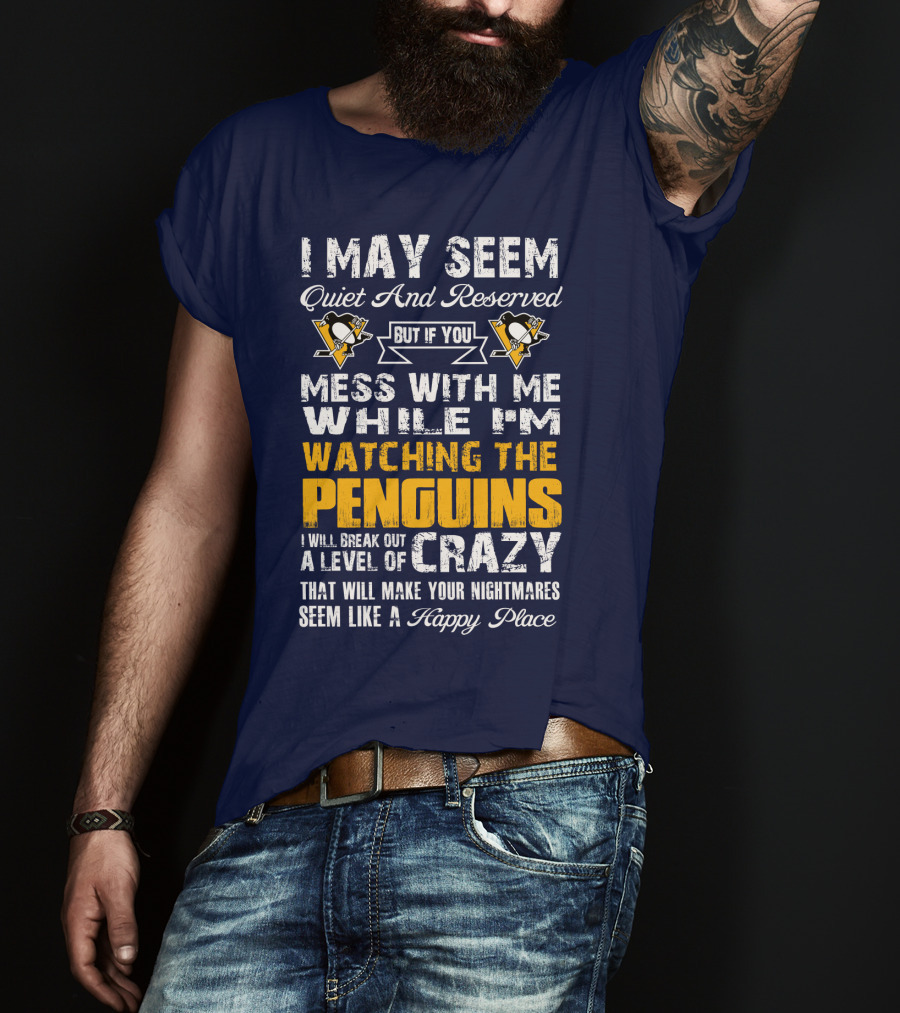 I May Seem Quiet And Reserved But If You Mess With Me While I'm Watching The Penguins I Will Break Out A Level Of Crazy That Will Make Your Nightmares Seem Like A Happy Place T-Shirt
