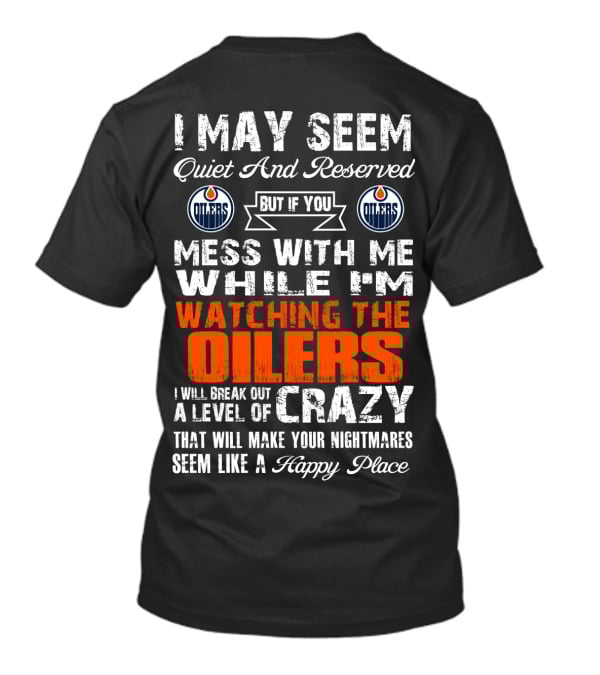 I May Seem Quiet And Reserved But If You Mess With Me While I'm Watching The Edmonton Oilers I Will Break Out A Level Of Crazy That Will Make Your Nightmares Seem Like A Happy Place T-Shirt