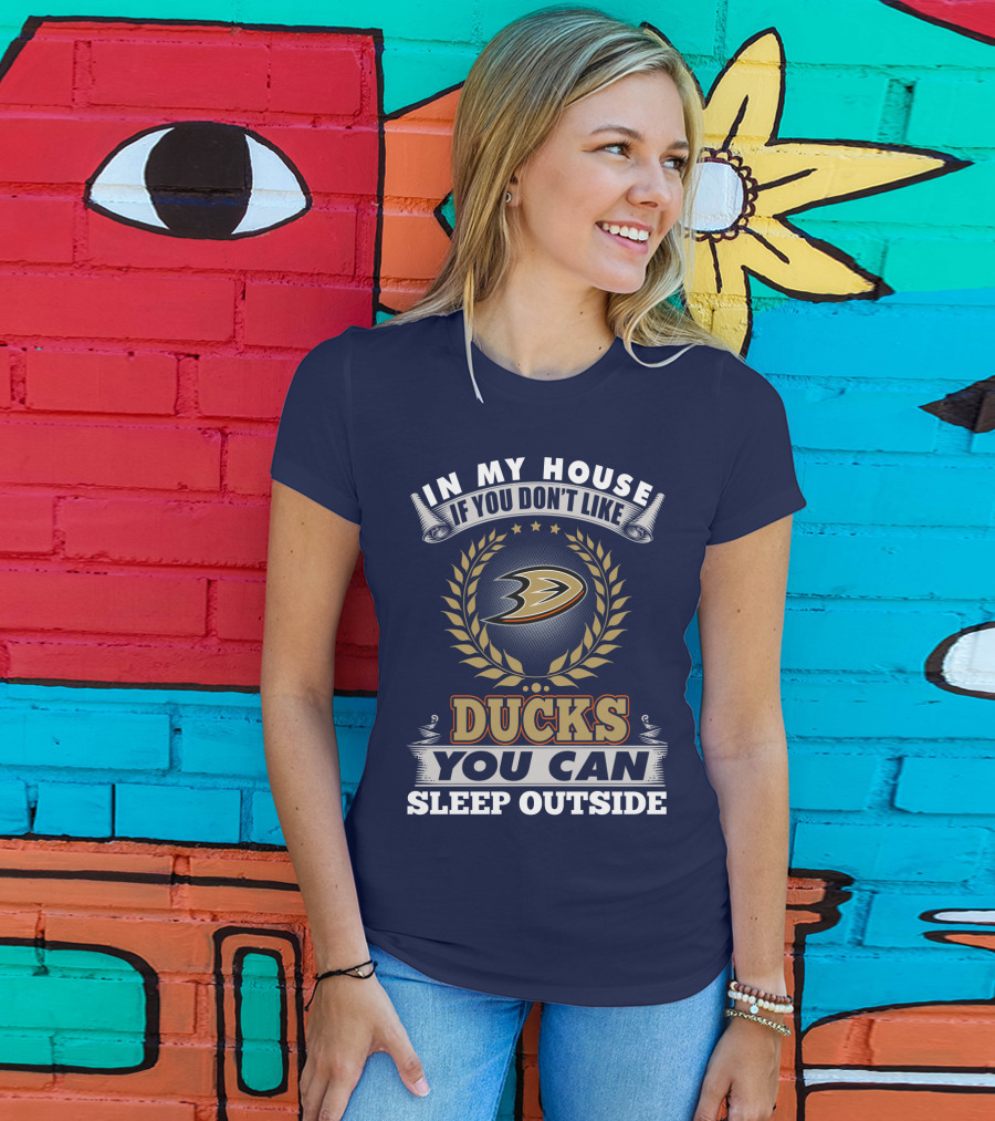 In My House If You Don't Like Anaheim Ducks You Can Sleep Outside T-Shirt
