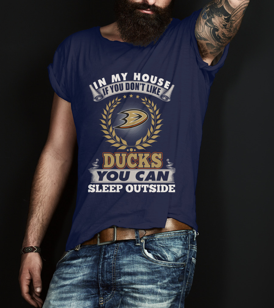 In My House If You Don't Like Anaheim Ducks You Can Sleep Outside T-Shirt