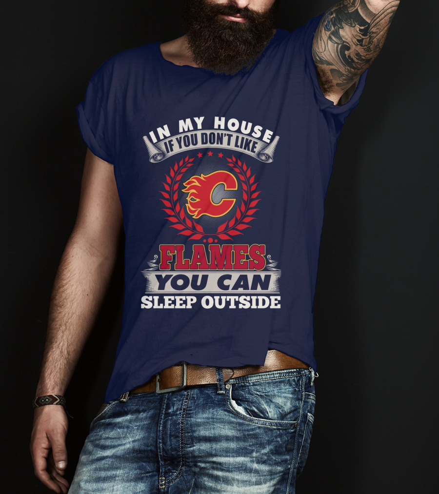 In My House If You Don't Like Calgary Flames You Can Sleep Outside T-Shirt