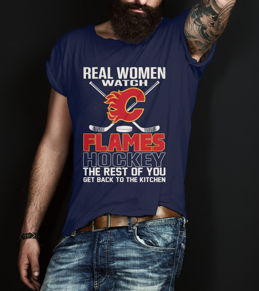 Real Women Watch Calgary Flames Hockey Get Back To The Kitchen T-Shirt