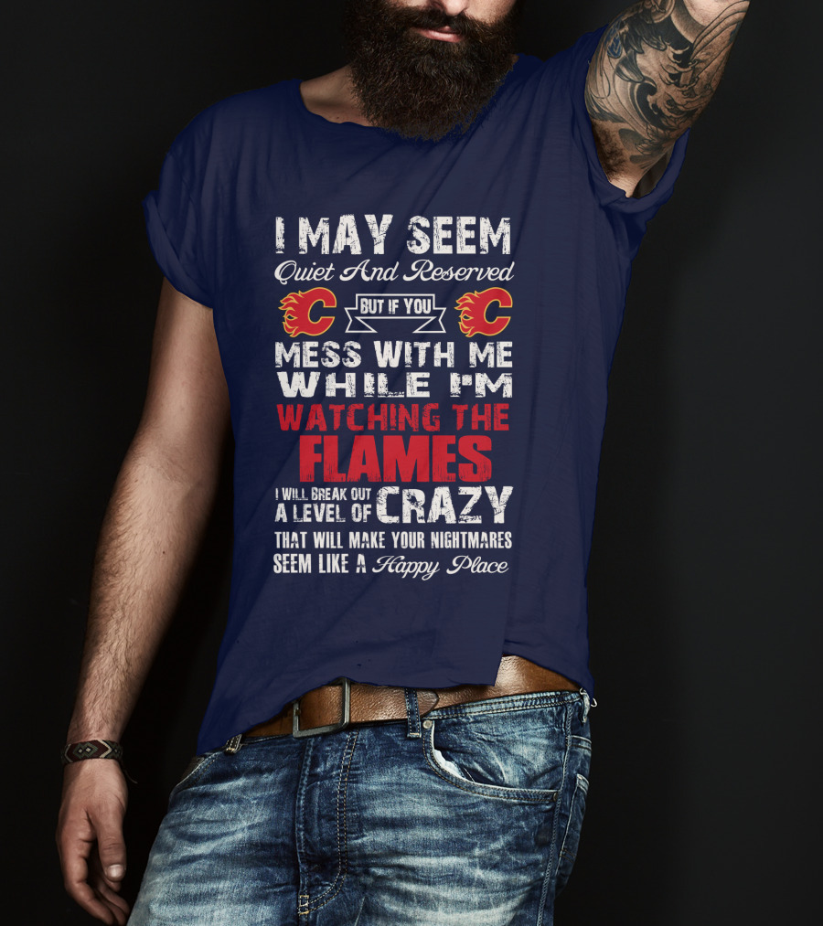 I May Seem Quiet And Reserved But If You Mess With Me While I'm Watching The Flames I Will Break Out A Level Of Crazy That Will Make Your Nightmares Seem Like A Happy Place T-Shirt
