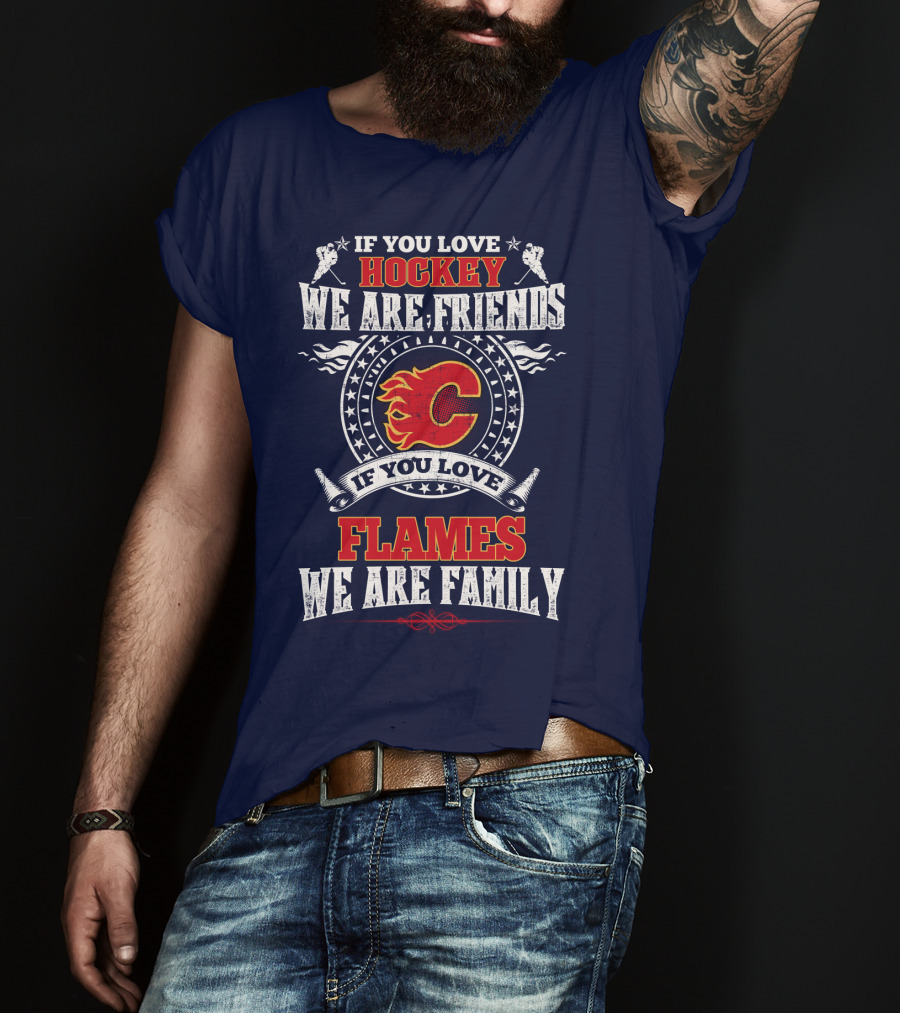 If You Love Hockey We Are Friends If You Love Flames We Are Family Calgary Flames T-Shirt