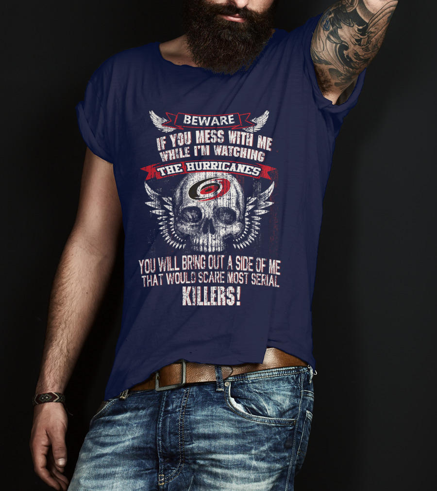 Beware If You Mess With Me While I'm Watching Carolina Hurricanes You Will Bring Out A Side Of Me That Would Scare Most Serial Killers! T-Shirt
