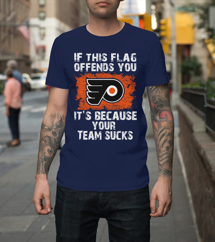 Philadelphia Flyers If This Flag Offends You It's Because Your Team Sucks T-Shirt