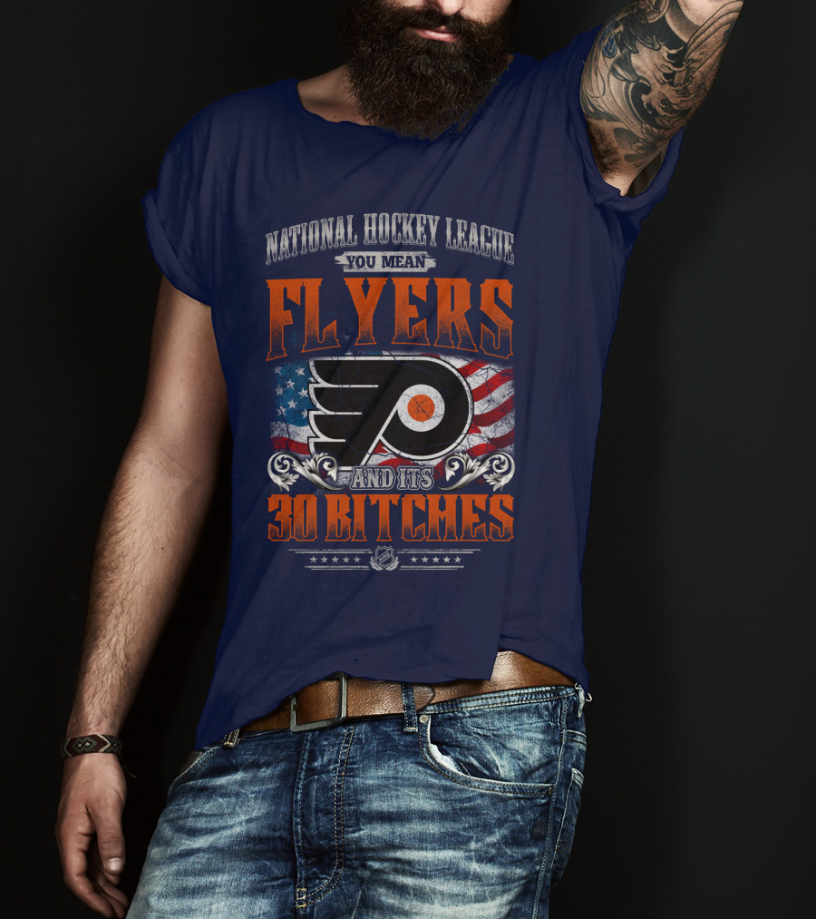National Hockey League You Mean Flyers And Its 30 Bitches Philadelphia Flyers T-Shirt