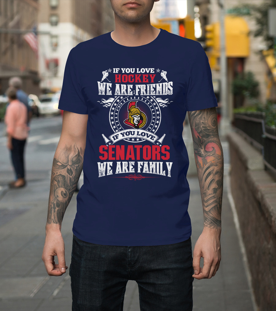 If You Love Hockey We Are Friends If You Love Senators We Are Family T-Shirt