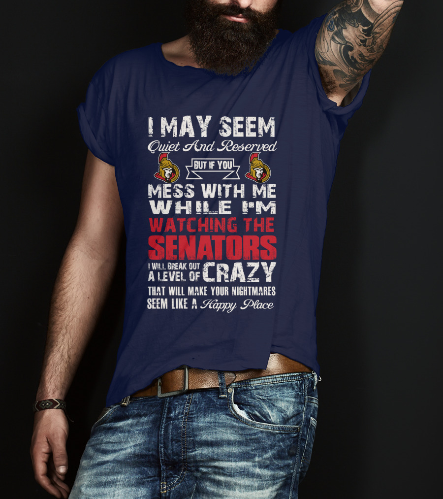 I May Seem Quiet And Reserved But If You Mess With Me While I'm Watching The Senators I Will Break Out A Level Of Crazy That Will Make Your Nightmares Seem Like A Happy Place T-Shirt