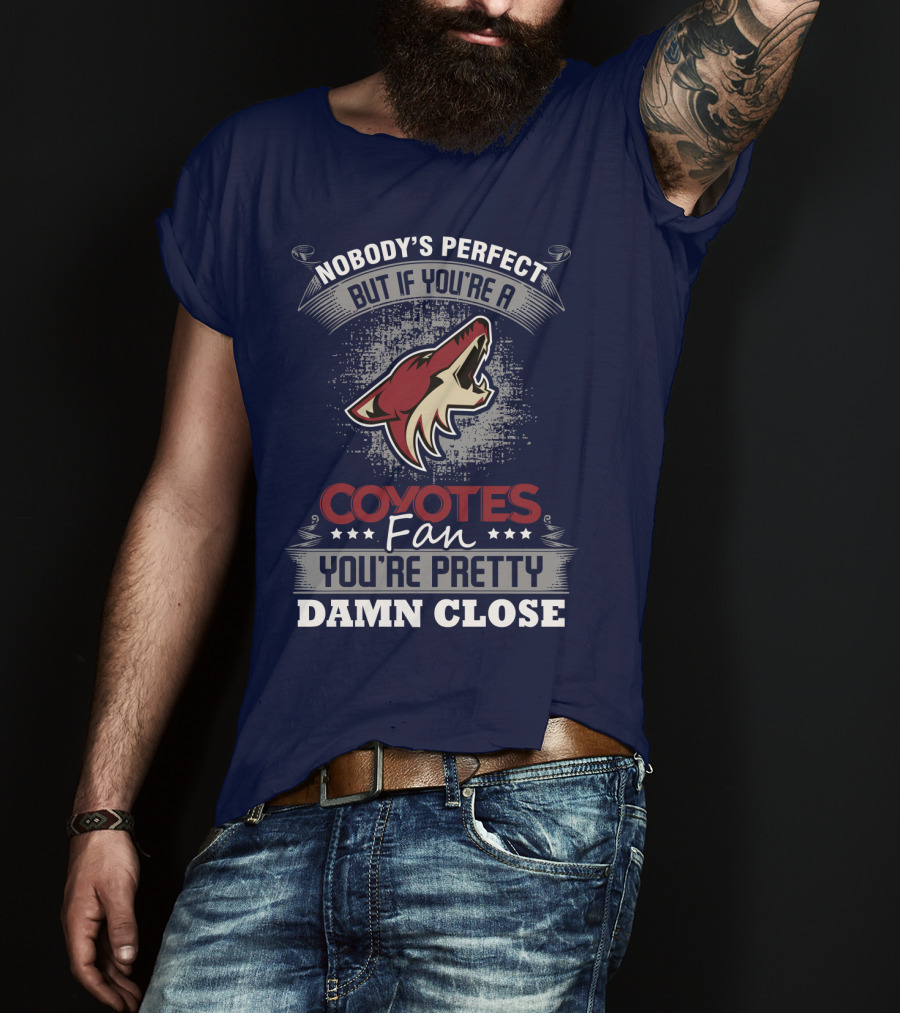 Nobody's Perfect But If You're A Coyotes Fan You're Pretty Damn Close. T-Shirt