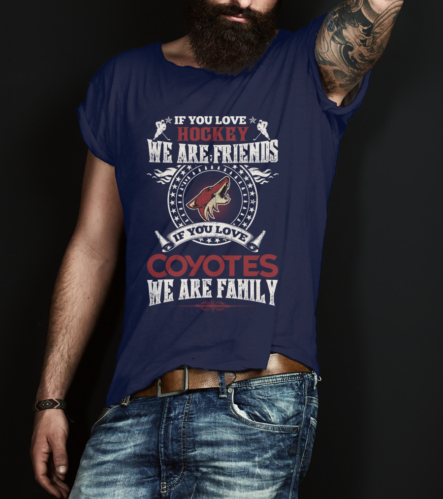 If You Love Hockey We Are Friends If You Love Coyotes We Are Family Arizona Coyotes T-Shirt