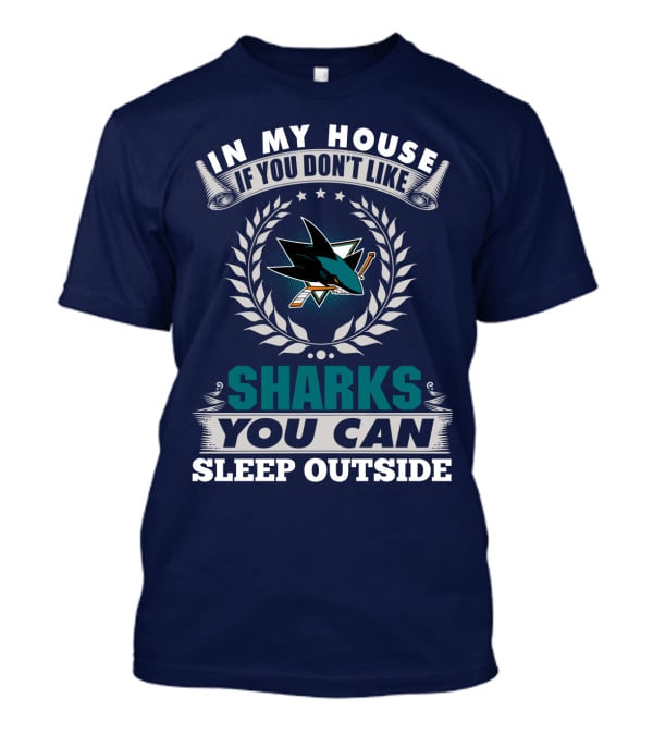In My House If You Don't Like San Jose Sharks You Can Sleep Outside T-Shirt