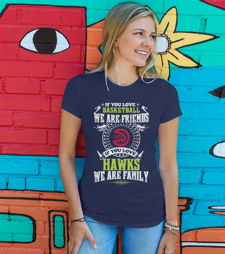 If You Love Basketball We Are Friends If You Love Hawks We Are Family T-Shirt