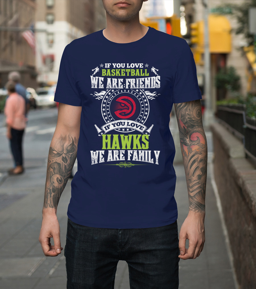 If You Love Basketball We Are Friends If You Love Hawks We Are Family T-Shirt