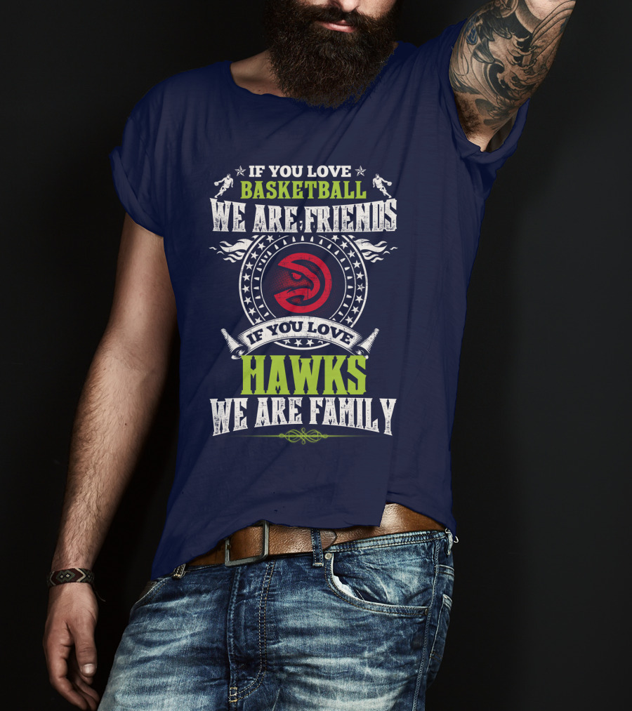 If You Love Basketball We Are Friends If You Love Hawks We Are Family T-Shirt