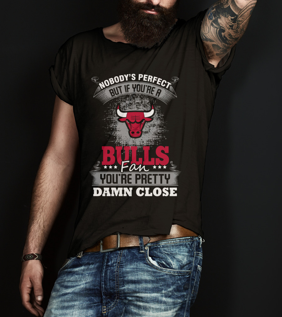 Nobody's Perfect But If You're A Bulls Fan You're Pretty Damn Close T-Shirt