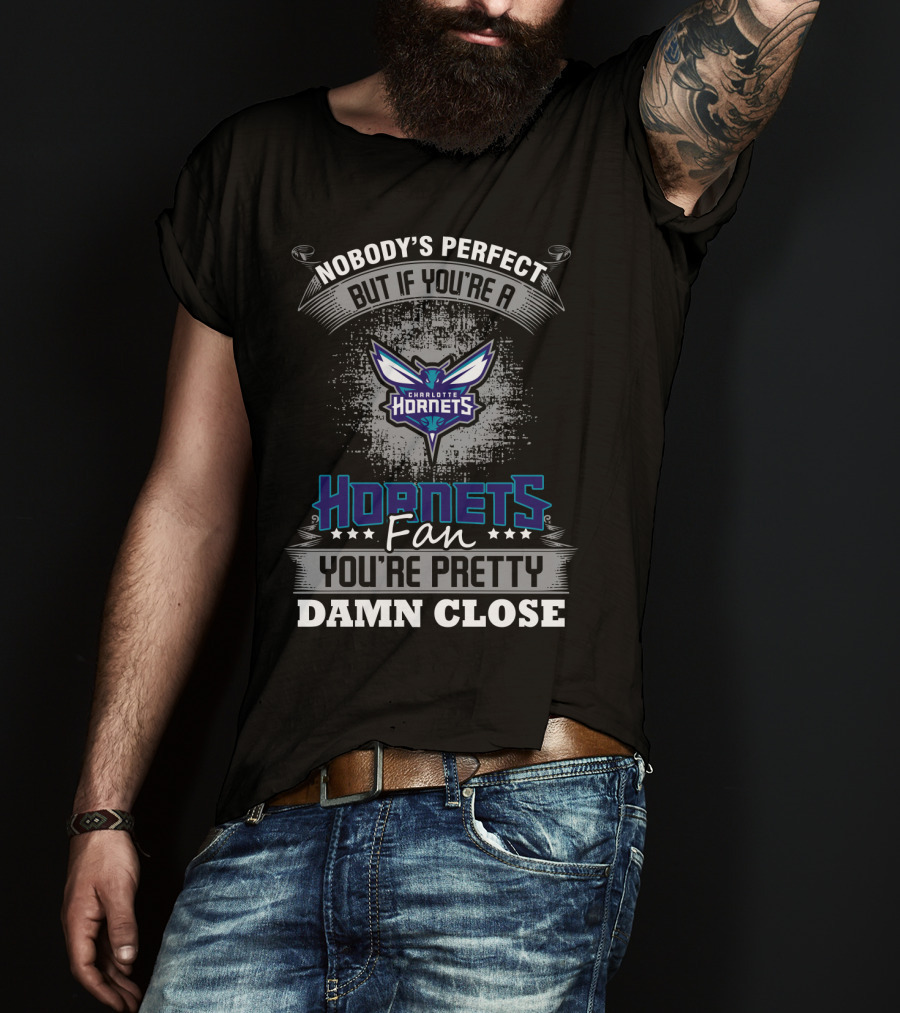 Nobody's Perfect But If You're A Charlotte Hornets Fan You're Pretty Damn Close T-Shirt