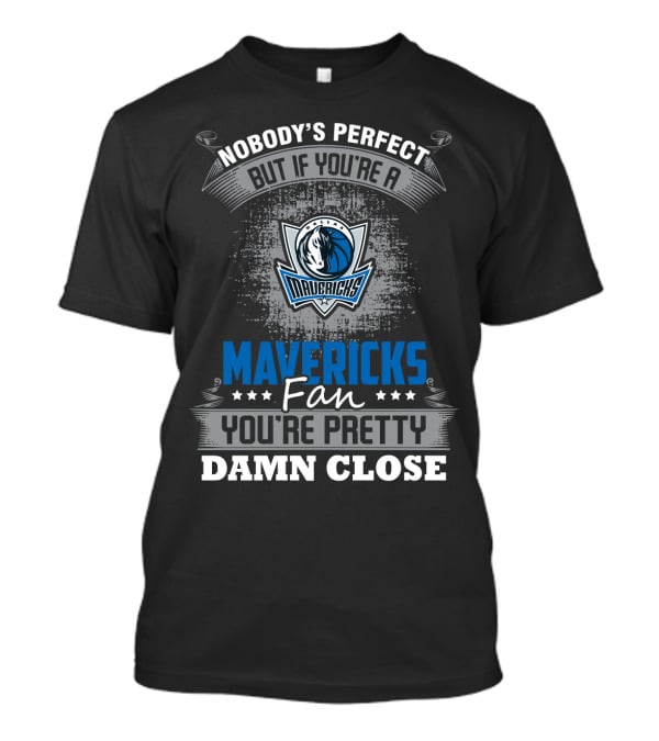 Nobody's Perfect But If You're A Mavericks Fan You're Pretty Damn Close T-Shirt