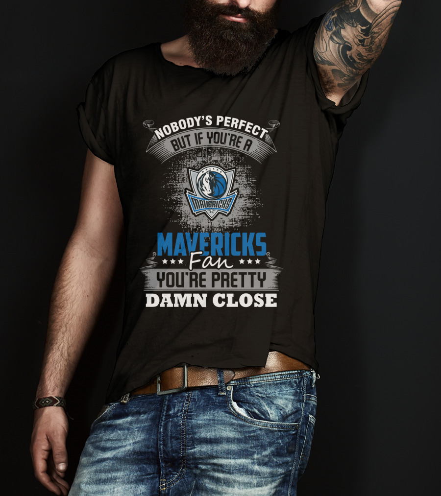 Nobody's Perfect But If You're A Mavericks Fan You're Pretty Damn Close T-Shirt