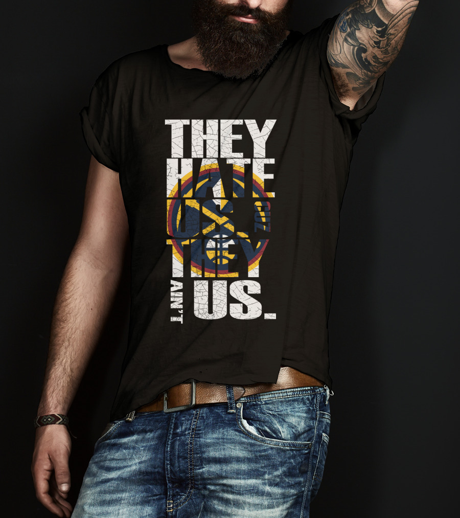 They Hate Us 'Cause They Ain't Us Denver Nuggets T-Shirt