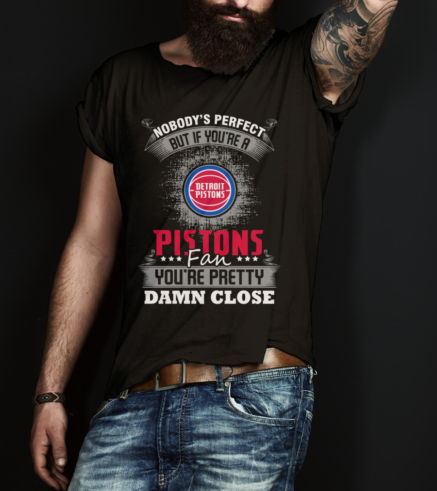 Nobody's Perfect But If You're A Detroit Pistons Fan You're Pretty Damn Close T-Shirt