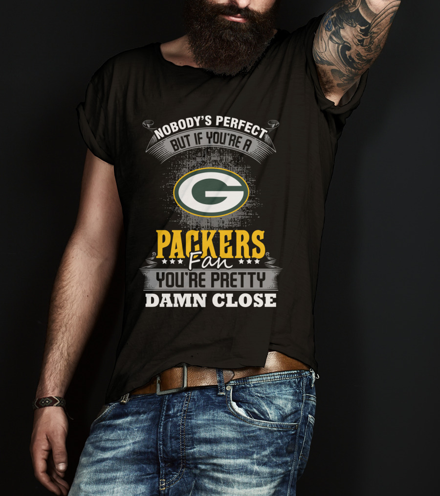 Green Bay Packers Fan Nobody's Perfect You're Pretty Damn Close T-Shirt