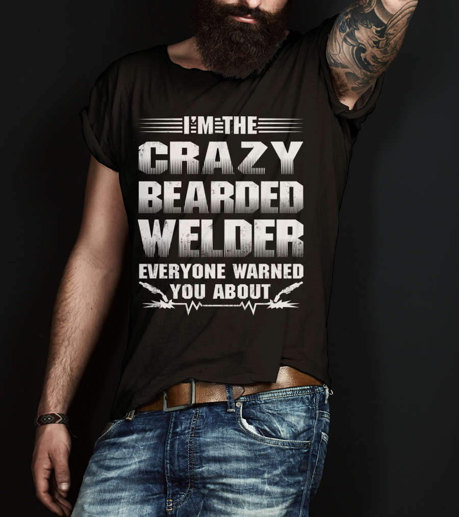 I'm The Crazy Bearded Welder Everyone Warned You About T-Shirt