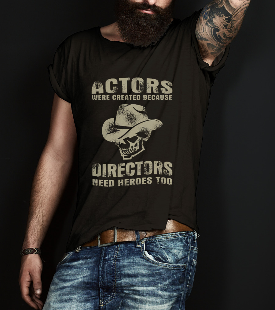 Actors Were Created Because Directors Need Heroes Too T-Shirt