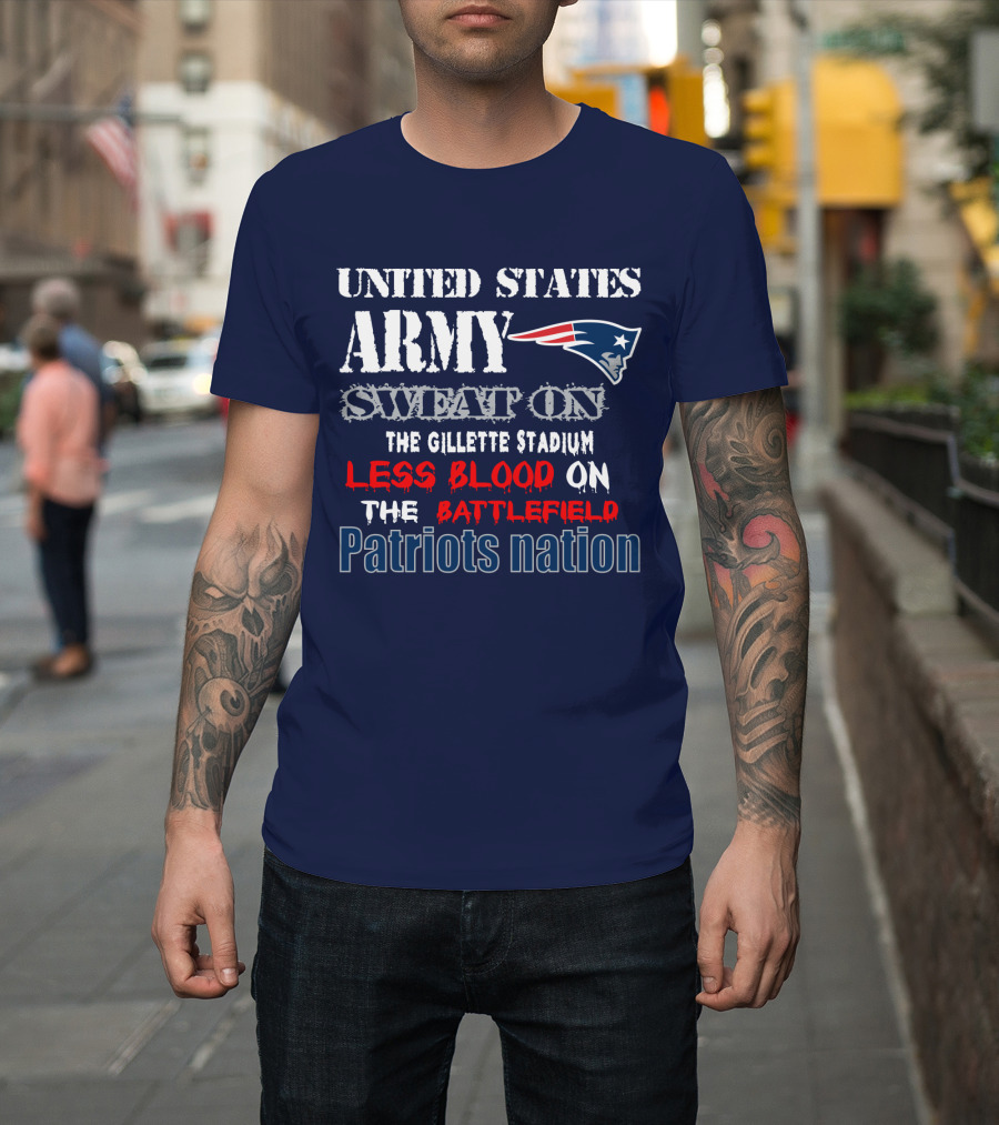 United States Army Sweat On The Gillette Stadium Less Blood On The Battlefield Patriots Nation T-Shirt