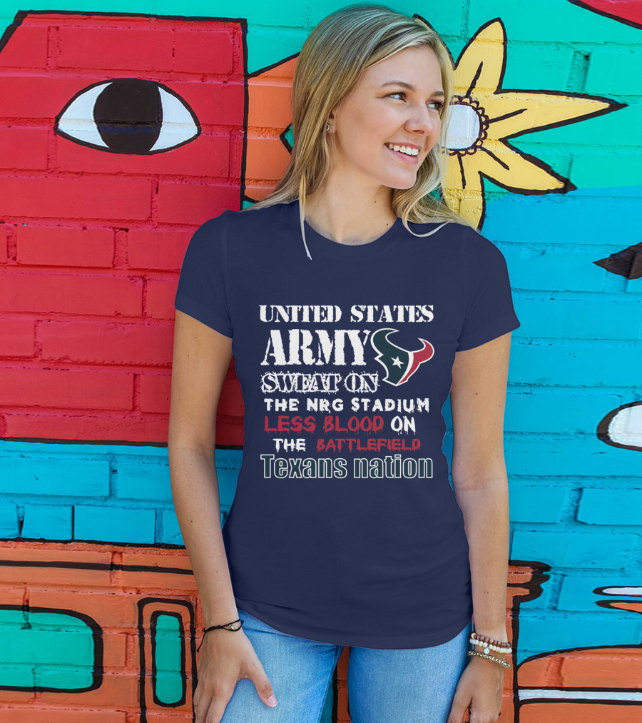 United States Army Sweat On The Nrg Stadium Less Blood On The Battlefield Texans Nation T-Shirt
