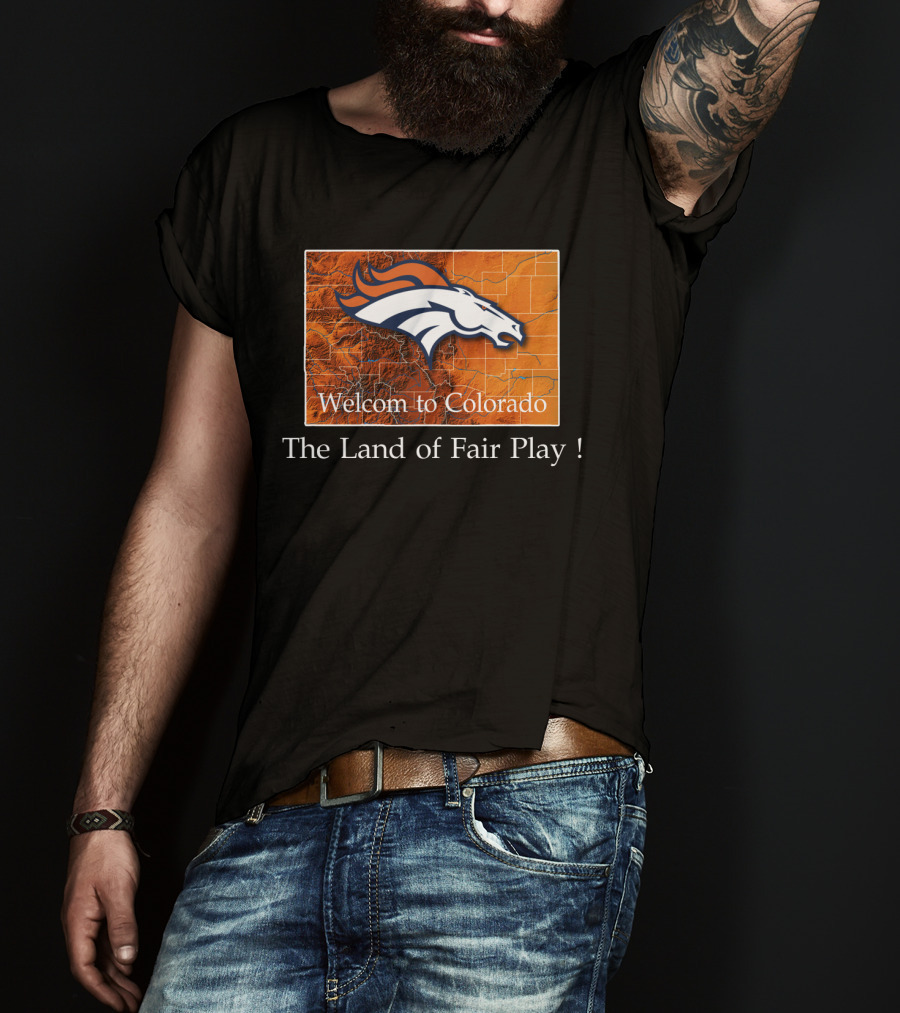 Welcome To Colorado Broncos The Land Of Fair Play T-Shirt