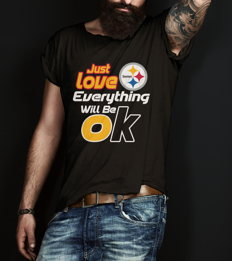 Just Love Everything Will Be Ok Steelers T-Shirt