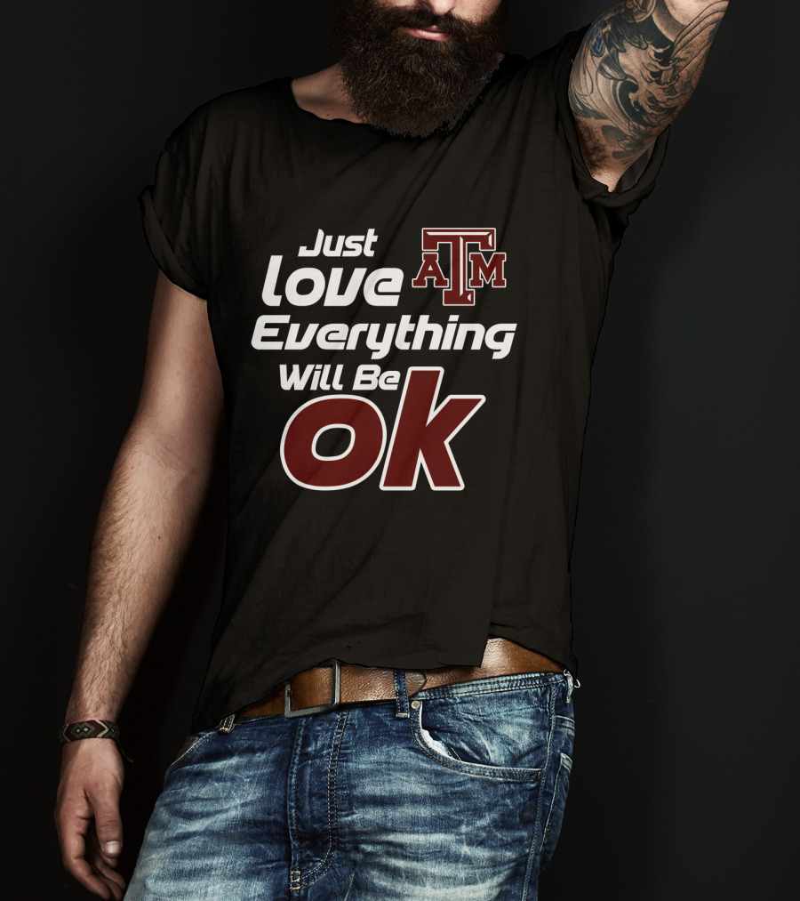 Just Love Everything Will Be Ok Texas Am Aggies T-Shirt