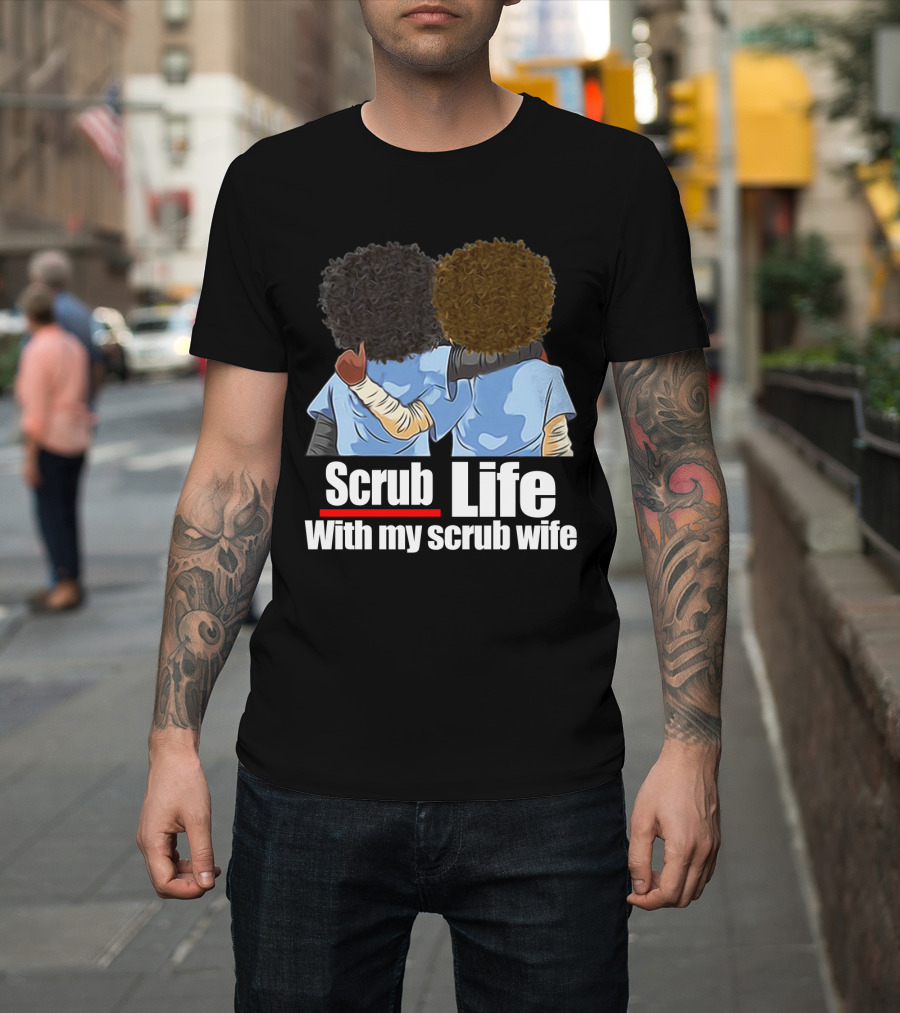 Scrub Life With My Scrub Wife T-Shirt