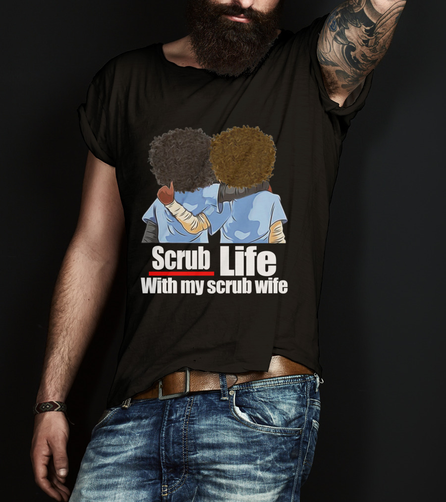 Scrub Life With My Scrub Wife T-Shirt