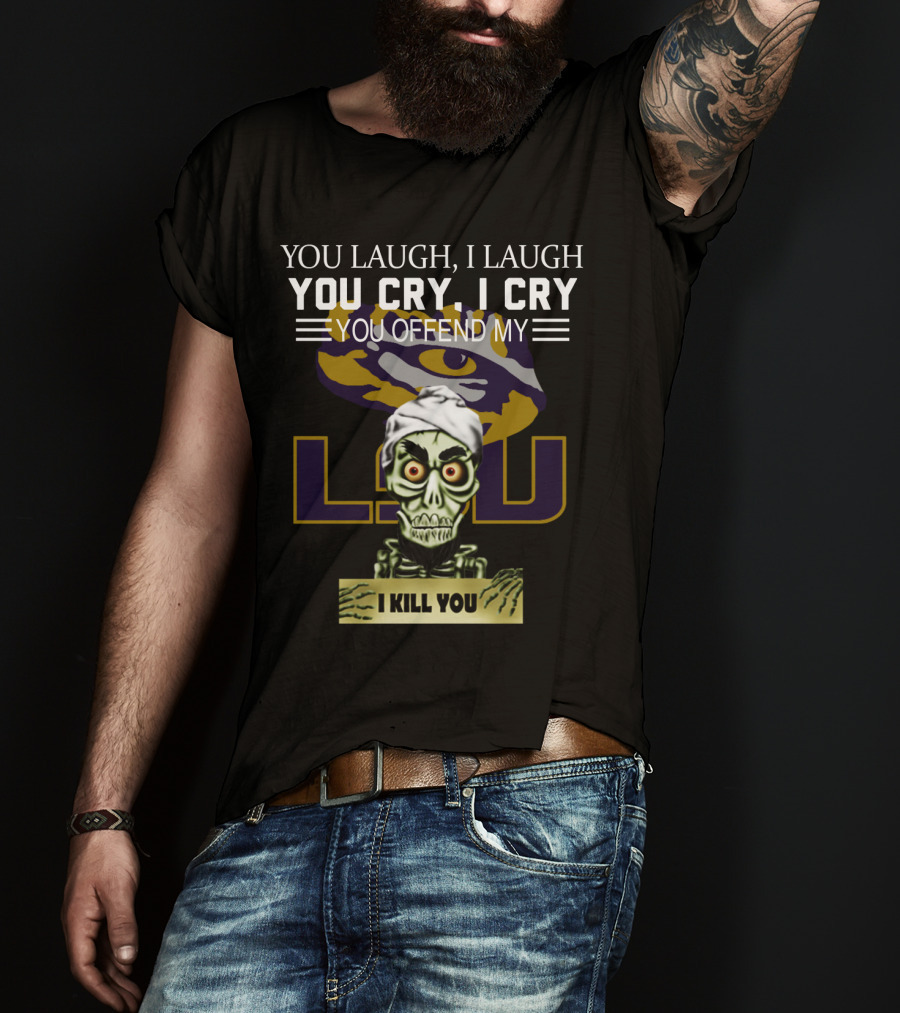 You Laugh You Cry You Offend Lsu I Kill You T-Shirt