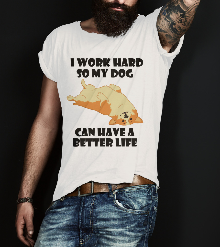 I Work Hard So My Welsh Corgi Dog Can Have A Better Life T-Shirt