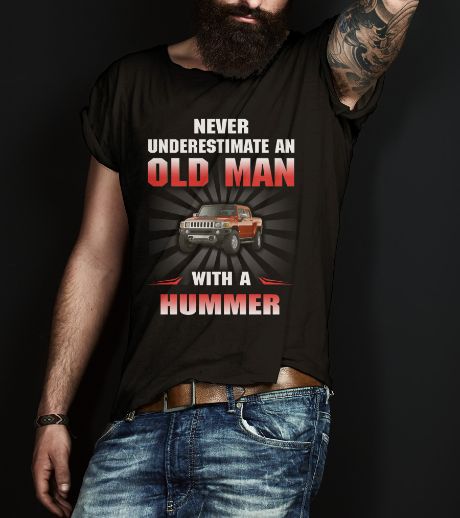 NEVER UNDERESTIMATE AN OLD MAN WITH A HUMMER T-Shirt