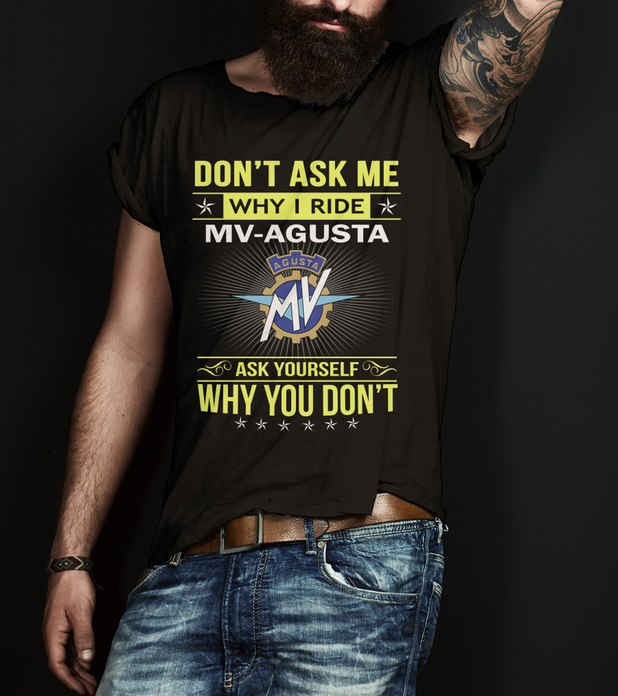 Don’t Ask ME Why I Ride Mv Agusta Ask Yourself Why You Don’t T-Shirt