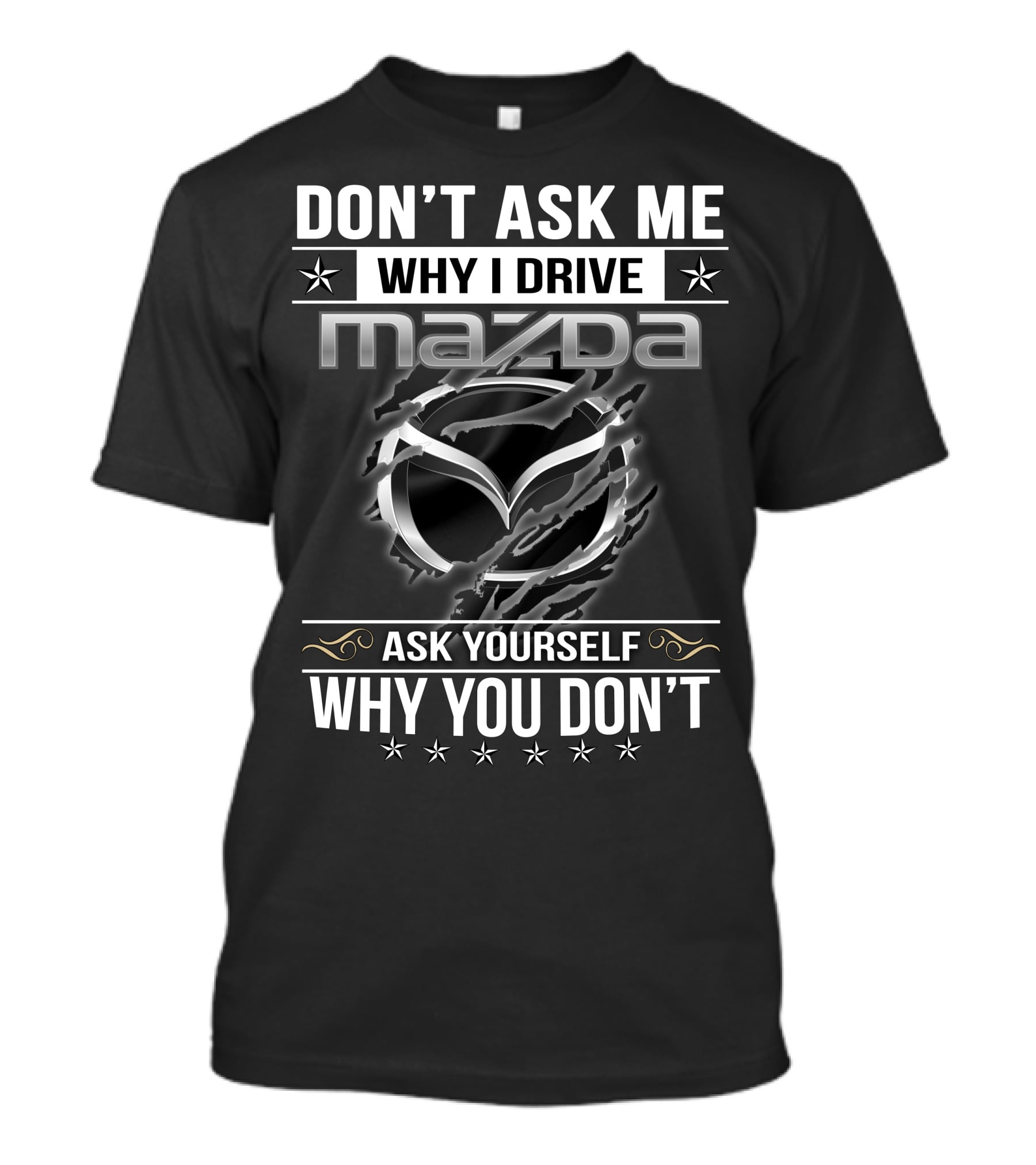 Don't Ask ME Why I Drive Mazda Ask Yourself Why You Don't T-Shirt