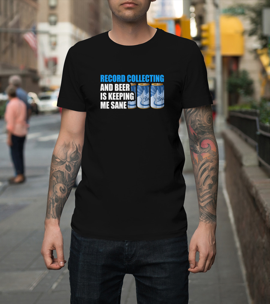 RECORD COLLECTING AND BEER IS KEEPING ME SANE T-Shirt