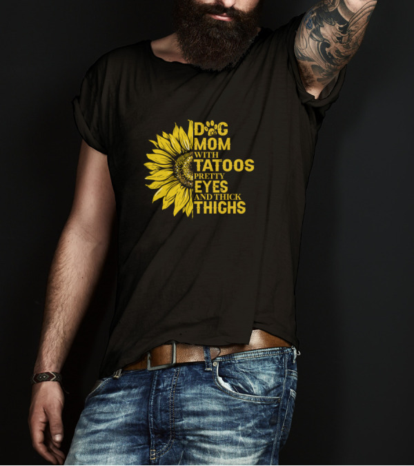 Dog Mom With Tattoos Pretty Eyes And Thick Thighs Sunflower T-Shirt