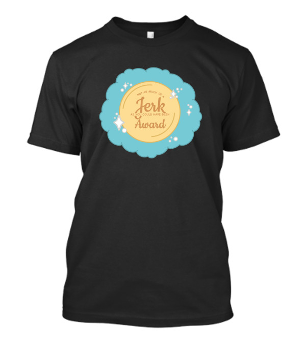 Not As Much Of A Jerk As You Could Have Been Award T-Shirt