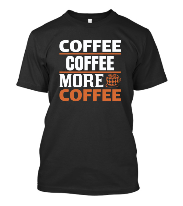 COFFEE COFFEE MORE COFFEE Mug T-Shirt