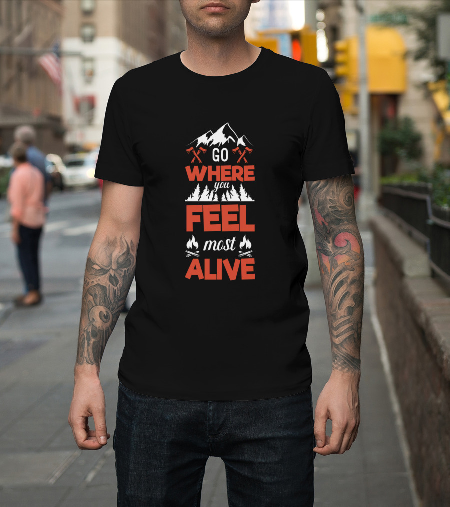 Go Where You Feel Most Alive Mountain Adventure Forest Campfire Axes T-Shirt