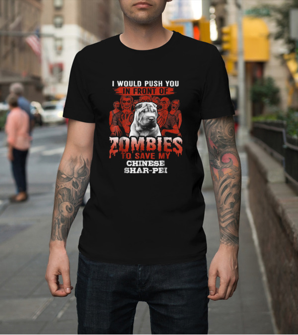 Shirt: I Would Push You In Front Of Zombies To Save My Chinese Shar-Pei T-Shirt I Would Push You In Front Of Zombies To Save My Chinese Shar-Pei T-Shirt