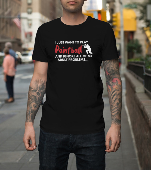 Shirt: I Just Want to Play Paintball and Ignore All of My Adult Problems T-Shirt I Just Want to Play Paintball and Ignore All of My Adult Problems T-Shirt